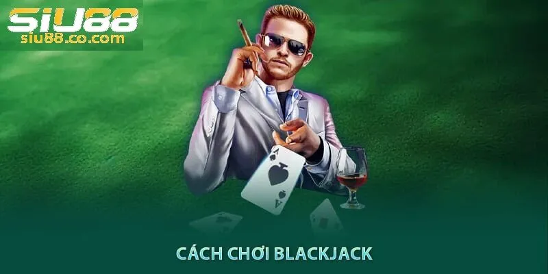 Cách Chơi Blackjack Siu88 – Bí Quyết Làm Chủ Cuộc Chơi 1 cách chơi Blackjack