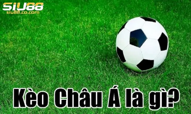 Kèo Châu Á Là Gì? Cùng Chiến Ngay Tại Siu88 2 Giới thiệu về kèo châu Á