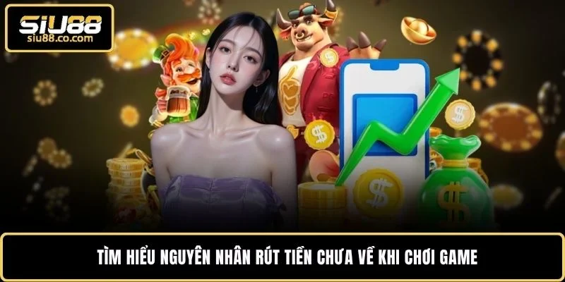 Tìm hiểu nguyên nhân rút tiền chưa về khi chơi game