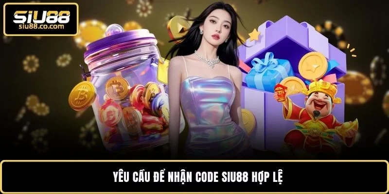 Nhận Code SIU88 Và Hướng Dẫn Nạp Mã Thưởng Trong 30 Giây 2 Yêu cầu để nhận code SIU88 hợp lệ